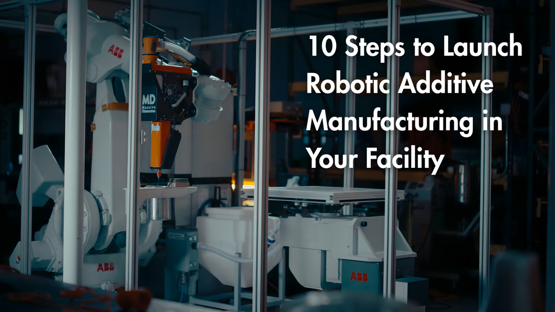 10 Steps to Launch Robotic Additive Manufacturing in Your Facility